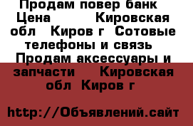 Продам повер банк › Цена ­ 600 - Кировская обл., Киров г. Сотовые телефоны и связь » Продам аксессуары и запчасти   . Кировская обл.,Киров г.